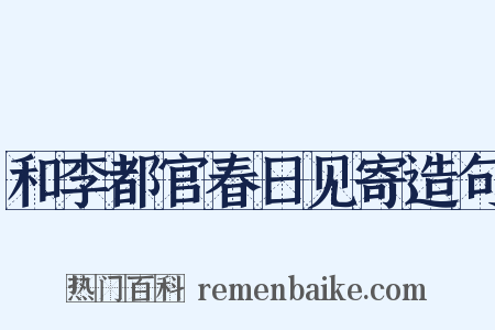 和李都官春日见寄造句是什么意思的图片